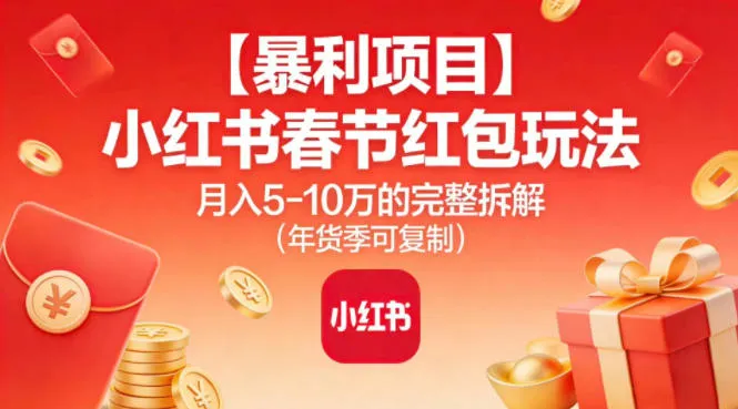 【暴利项目】小红书春节红包玩法月入5W的完整拆解（年货季可复制）-一支黑兰州