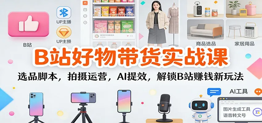 B站好物带货实战课:选品脚本,拍摄运营,AI提效,解锁B站赚钱新玩法-一支黑兰州