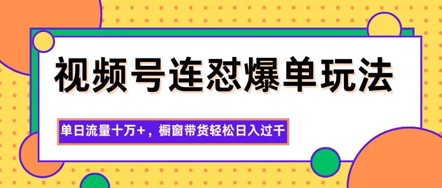 视频号连怼爆单玩法，单日流量十万+，橱窗带货轻松日入过千-一支黑兰州