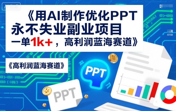 用AI制作优化PPT，永不失业副业项目，一单1k+，高利润蓝海赛道-一支黑兰州