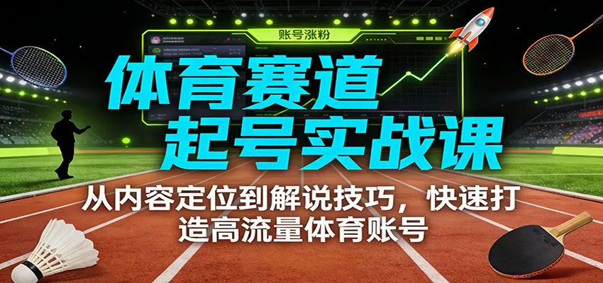 体育赛道起号实战课：从内容定位到解说技巧，快速打造高流量体育账号-一支黑兰州