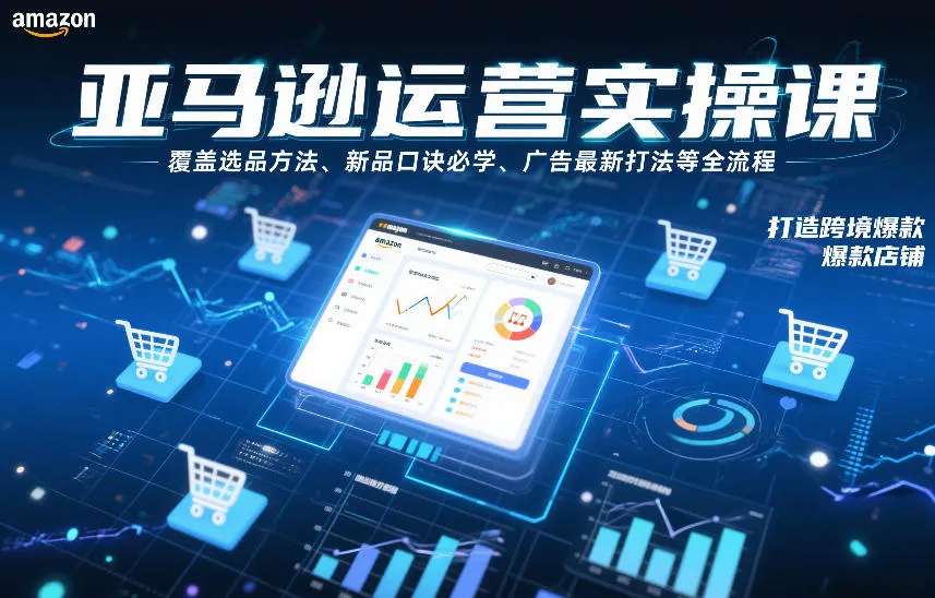 亚马逊运营实操课，覆盖选品方法、新品口诀必学、广告最新打法等全流程，打造跨境爆款店铺-一支黑兰州