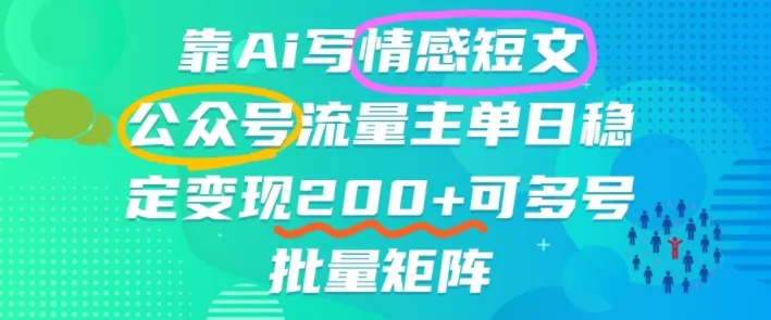 靠AI写情感短文，公众号流量主日入2张+，可多号批量矩阵-一支黑兰州