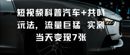 短视频科普汽车+共鸣玩法,流量巨猛实测当天变现7张-一支黑兰州