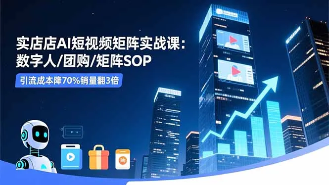 实体店AI短视频矩阵实战课：数字人/团购/矩阵SOP，引流成本降70%销量翻3倍-一支黑兰州