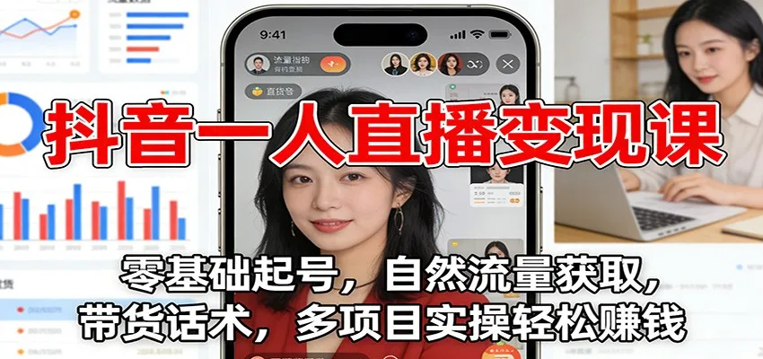 抖音一人直播变现课：零基础起号，自然流量获取，带货话术，多项目实操轻松赚钱-一支黑兰州