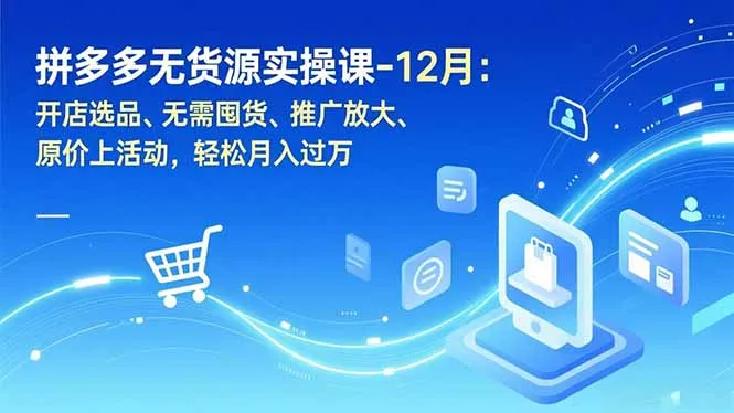 拼多多无货源实操课-12月：开店选品、无需囤货、推广放大、原价上活动，轻松月入过万-一支黑兰州