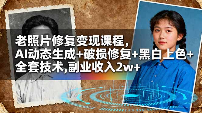老照片修复变现课程，AI动态生成+破损修复+黑白上色+全套技术,副业收入2w+-一支黑兰州
