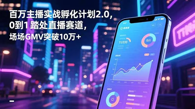 百万主播实战孵化计划2.0，0到1踏入直播赛道，场均GMV突破10万+-一支黑兰州