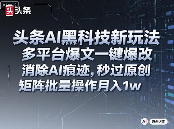 头条AI黑科技新玩法,多平台爆文一键爆改,消除AI痕迹,秒过原创,矩阵批量操作月入1w+【揭秘】-一支黑兰州