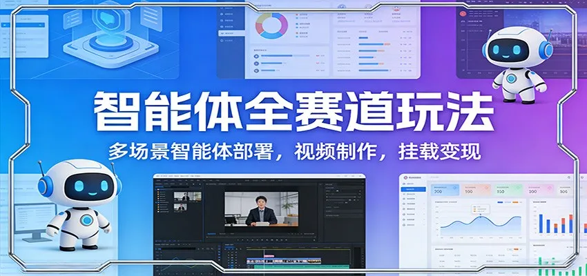 智能体全赛道玩法：多场景智能体部署，视频制作，挂载变现-一支黑兰州
