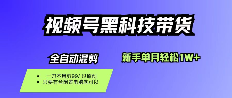 （16321期）视频号黑科技短视频带货，新手也能单月到手1W+，一刀不用剪，零投资-一支黑兰州