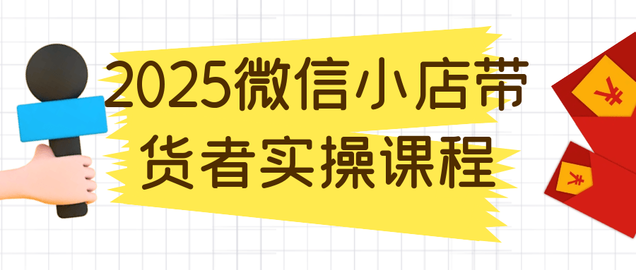 2025微信小店带货者实操课程-一支黑兰州