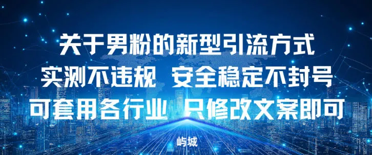 关于男粉的新型引流方式实测不违规，安全稳定不封号可套用各行业，只修改文案即可-一支黑兰州