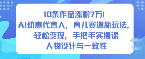 10条作品涨粉7W！AI幼崽代言人，育儿赛道新玩法，轻松变现，手把手实操课-一支黑兰州