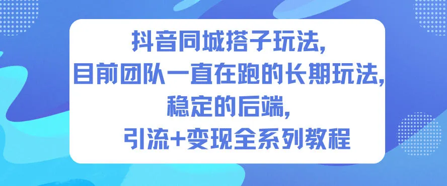 抖音同城搭子玩法，目前团队一直在跑的长期玩法，稳定的后端，引流+变现全系列教程-一支黑兰州