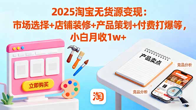 2025淘宝无货源变现：市场选择+店铺装修+产品策划+付费打爆等 小白月收1w+-一支黑兰州