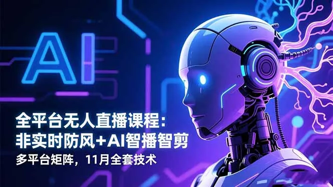 全平台无人直播课程：非实时防风＋AI智播智剪＋多平台矩阵，11月全套技术-一支黑兰州