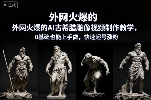 外网火爆的AI古希腊雕像视频制作教学，0基础也能上手做，快速起号涨粉-一支黑兰州