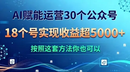AI赋能运营30个公众号,18个号实现收益超5k+,按照这套方法你也可以-一支黑兰州