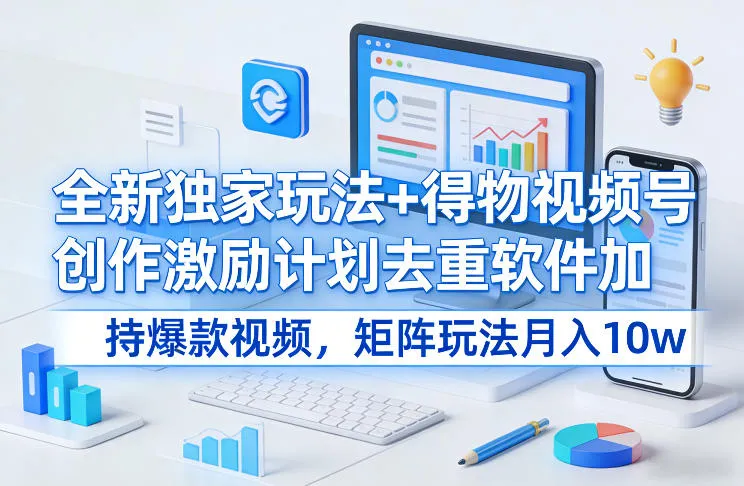 全新独家玩法+得物视频号创作激励计划去重软件加持爆款视频，矩阵玩法月入10w+【揭秘】-一支黑兰州