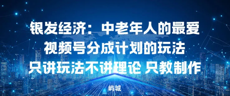 银发经济：中老年人的最爱视频号分成计划的玩法只讲玩法不讲理论，只教制作-一支黑兰州