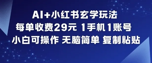 AI+小红书玄学玩法,每单收费29米,1手机1账号,小白可操作,无脑简单复制粘贴-一支黑兰州
