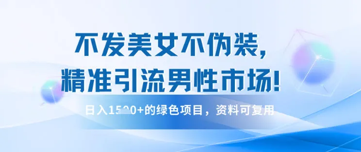 不发美女不伪装，精准引流男性市场！日入多张的绿色项目，资料可复用-一支黑兰州