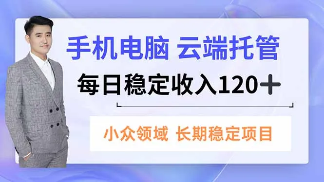 手机、电脑云端托管，每日稳定收入120+，小众领域长期稳定-一支黑兰州