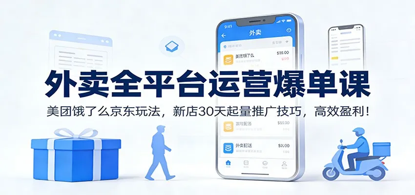 外卖全平台运营爆单课：美团饿了么京东玩法，新店30天起量推广技巧，高效盈利！-一支黑兰州