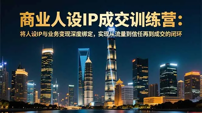 商业人设IP成交训练营-12月：将人设IP与业务变现深度绑定，从流量到信任再到成交闭环-一支黑兰州