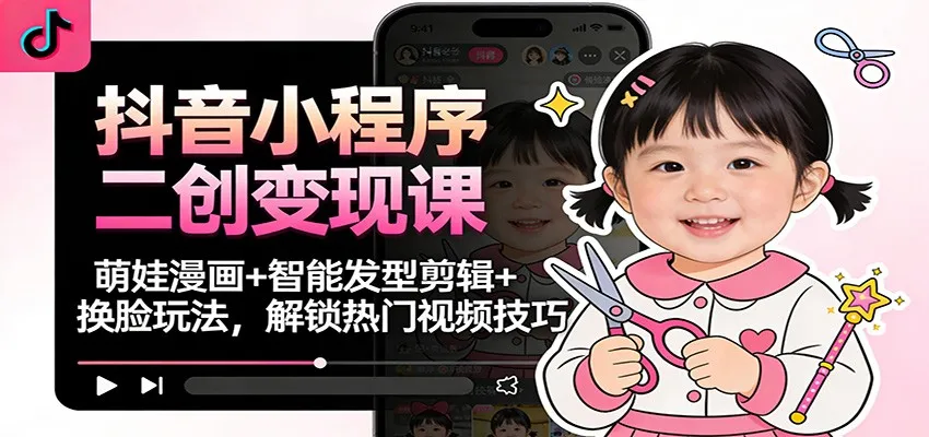 抖音小程序二创变现课：萌娃漫画+智能发型剪辑+换脸玩法，解锁热门视频技巧-一支黑兰州
