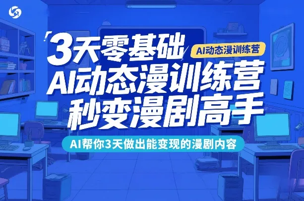 3天零基础AI动态漫训练营，秒变漫剧高手，AI帮你3天做出能变现的漫剧内容-一支黑兰州