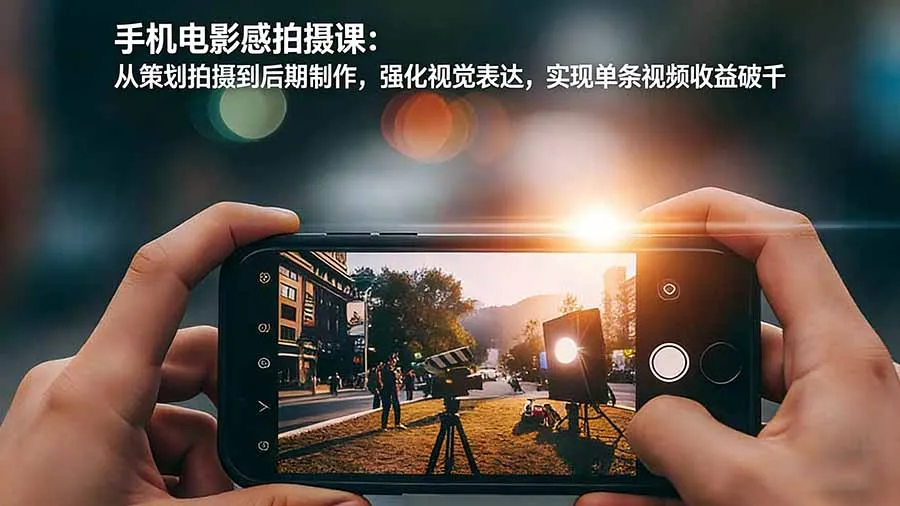 手机电影感拍摄课：从策划拍摄到后期制作，强化视觉表达，实现单条视频收益破千-一支黑兰州