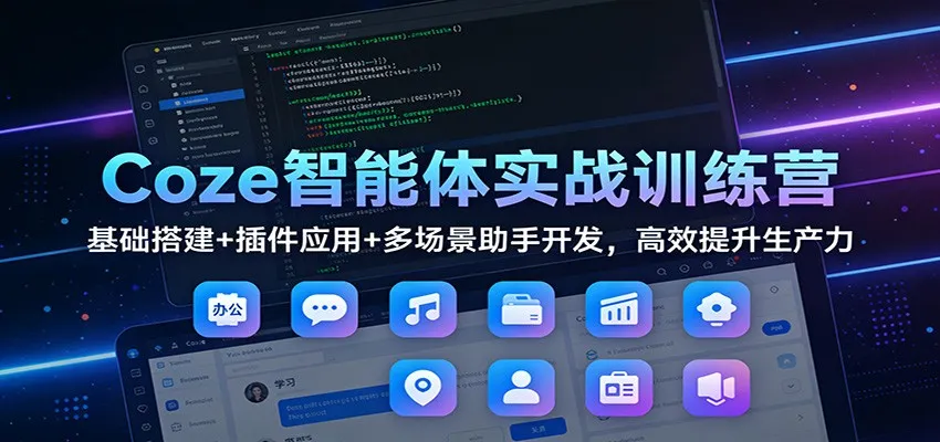 Coze智能体实战训练营：基础搭建+插件应用+多场景助手开发，高效提升生产力-一支黑兰州