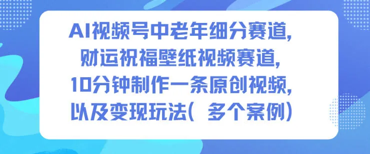 AI视频号中老年细分赛道，财运祝福壁纸视频赛道，10分钟制作一条原创视频，以及变现玩法-一支黑兰州