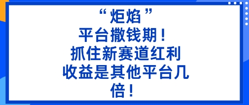 “炬焰”:平台撒钱期!抓住新赛道红利,5分钟二创内容,收益是其他平台几倍!-一支黑兰州