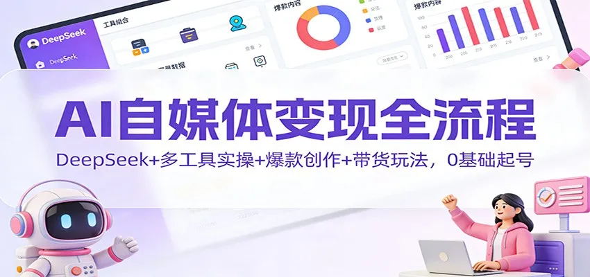 AI自媒体变现全流程：DeepSeek+多工具实操+爆款创作+带货玩法，0基础起号-一支黑兰州