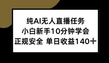 纯AI无人直播任务，小白新手10分钟学会，正规安全单日收益1张+【揭秘】-一支黑兰州