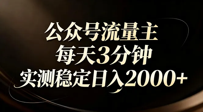 【公众号流量主】红利回归!AI四步法每天3分钟,实测稳定日入2000+-一支黑兰州
