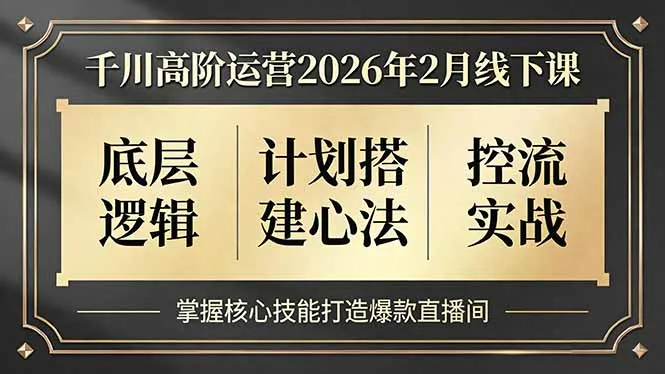 千川高阶运营2026年2月线下课，底层逻辑、计划搭建心法、控流实战，掌握核心技能打造爆款直播间-一支黑兰州