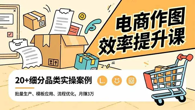 电商作图效率提升课，批量生产、模板应用、流程优化，20+细分品类实操案例，月赚3万-一支黑兰州