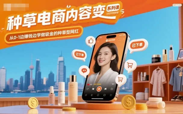 种草电商内容变现系列课，从0-1边賺钱边学做吸金的种草型网红-一支黑兰州