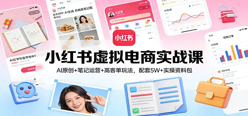 小红书虚拟电商实战课：AI原创+笔记运营+高客单玩法，配套5W+实操资料包-一支黑兰州