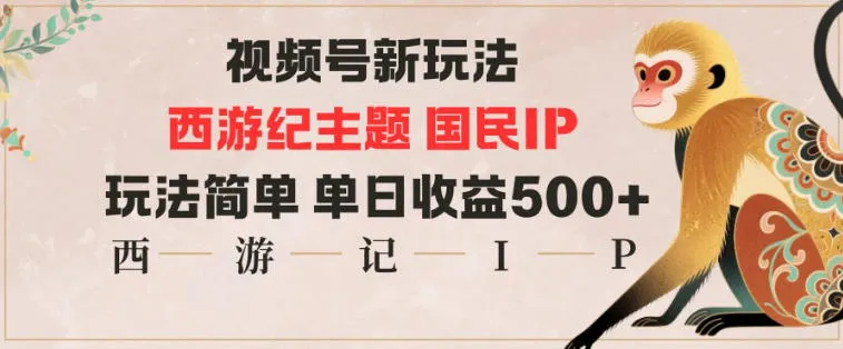 视频号分成新玩法，西游记主题国民IP，玩法简单，单日收益多张-一支黑兰州