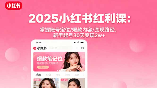2025小红书红利课：掌握账号定位/爆款内容/变现路径，新手起号30天变现2w+-一支黑兰州