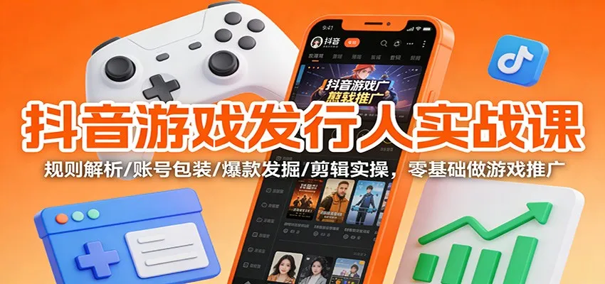 抖音游戏发行人实战课：规则解析/账号包装/爆款发掘 /剪辑实操，零基础做游戏推广-一支黑兰州