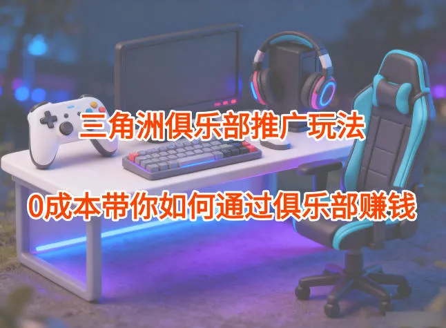 项目拆解：三角洲俱乐部推广玩法，0成本带你如何通过俱乐部賺钱-一支黑兰州