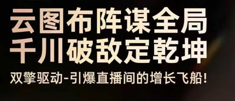 云图布阵谋全局千川破敌定乾坤，双擎驱动-引爆直播间的增长飞船，8月4日线下课-一支黑兰州
