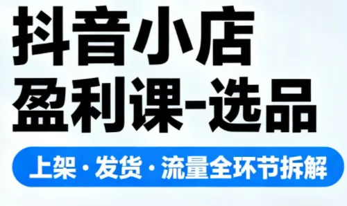 抖音小店盈利课-选品·上架·发货·流量全环节拆解-一支黑兰州
